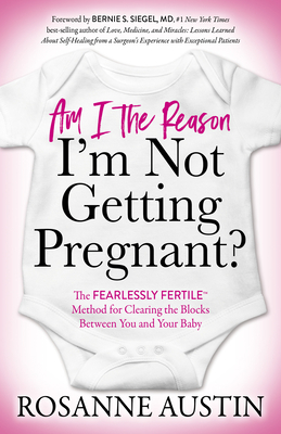 Am I the Reason I'm Not Getting Pregnant?: The Fearlessly Fertile(tm) Method for Clearing the Blocks Between You and Your Baby by Rosanne Austin