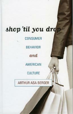 Shop 'til You Drop: Consumer Behavior and American Culture by Arthur Asa Berger