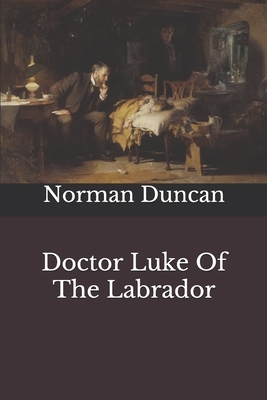 Doctor Luke Of The Labrador by Norman Duncan