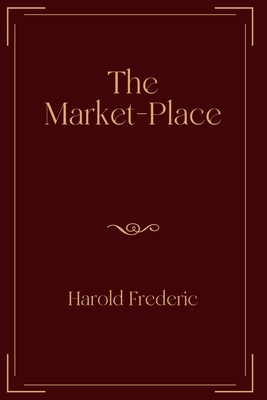 The Market-Place: Exclusive Edition by Harold Frederic