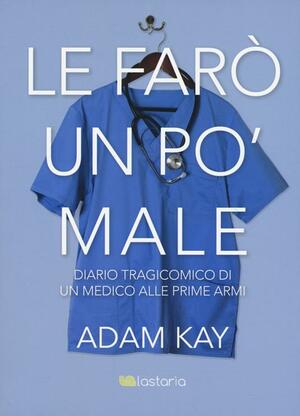 Le farò un po' male. Diario tragicomico di un medico alle prime armi by Adam Kay