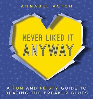 Never Liked It Anyway: A Fun and Feisty Guide to Beating the Breakup Blues by Annabel Acton