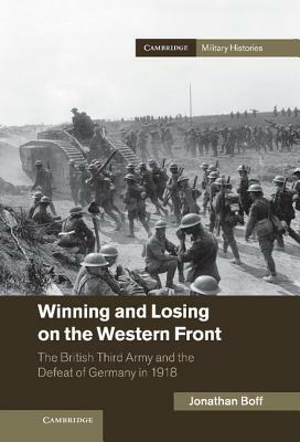 Winning and Losing on the Western Front: The British Third Army and the Defeat of Germany in 1918 by Jonathan Boff