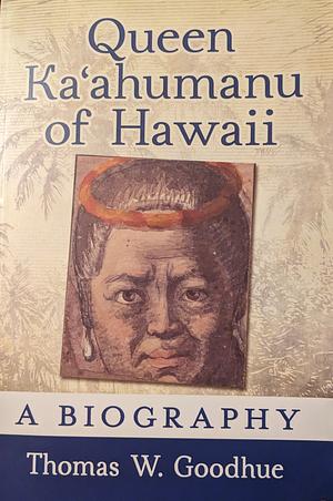 Queen Kaʻahumanu of Hawaii: A Biography by Thomas W. Goodhue