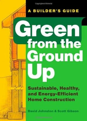 Green from the Ground Up: Sustainable, Healthy, and Energy-Efficient Home Construction by Scott Gibson, David R. Johnston