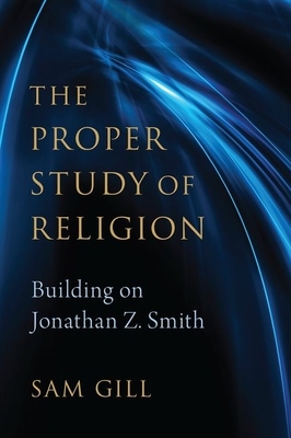 The Proper Study of Religion: Building on Jonathan Z. Smith by Sam Gill