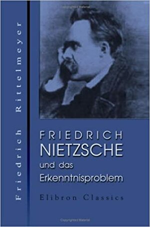 Friedrich Nietzsche und das Erkenntnisproblem by Friedrich Rittelmeyer