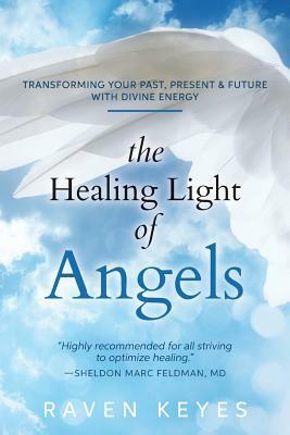 The Healing Light of Angels: Transforming Your Past, Present & Future with Divine Energy by Raven Keyes