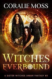 Witches Everbound: A Sister Witches Urban Fantasy #5 by Coralie Moss