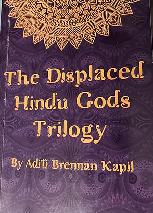 The Displaced Hindu Gods Trilogy by Aditi Brennan Kapil