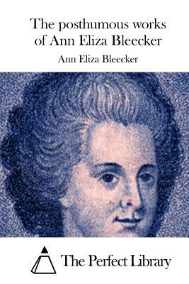 The posthumous works of Ann Eliza Bleecker by Ann Eliza Bleecker