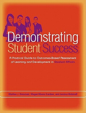 Demonstrating Student Success: A Practical Guide to Outcomes-Based Assessment of Learning and Development in Student Affairs by Megan Moore Gardner, Marilee J. Bresciani Ludvik, Jessica Hickmott