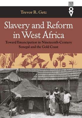 Slavery and Reform in West Africa: Toward Emancipation in Nineteenth Century Senegal and the Gold Coast by Trevor R. Getz