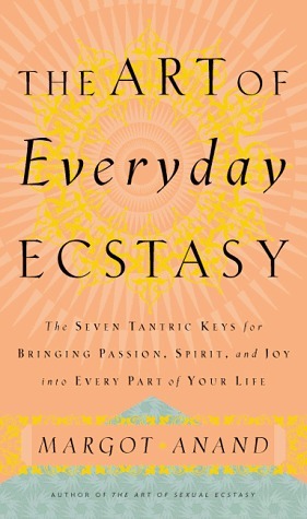 The Art of Everyday Ecstasy: the Seven Tantric Keys for Bringing Passion, Spirit and Joy Into Every Part of Your Life by Margot Anand