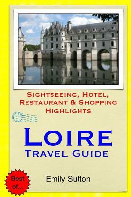 Loire Travel Guide: Sightseeing, Hotel, Restaurant & Shopping Highlights by Emily Sutton