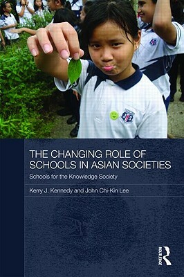 The Changing Role of Schools in Asian Societies: Schools for the Knowledge Society by John Chi-Kin Lee, Kerry J. Kennedy