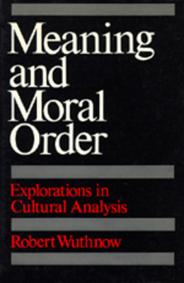 Meaning and Moral Order: Explorations in Cultural Analysis by Robert Wuthnow