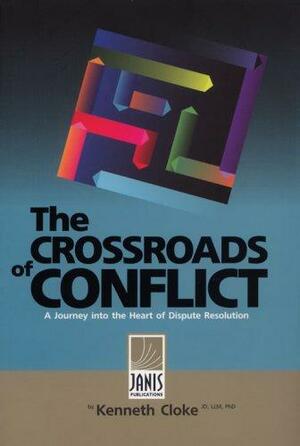 The Crossroads Of Conflict: A Journey Into The Heart Of Dispute Resolution by Kenneth Cloke