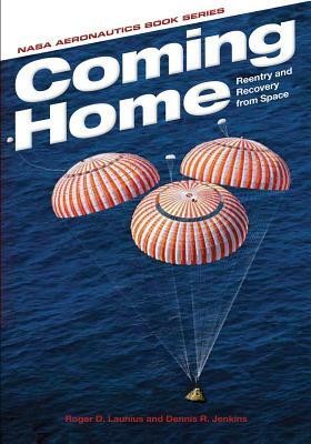 Coming Home: Reentry and Recovery from Space by National Aeronautics and Administration, Dennis R. Jenkins, Roger D. Launius