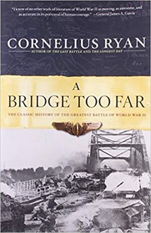 Bridge Too Far: The Classic History of the Greatest Airborne Battle of World War II by Cornelius Ryan