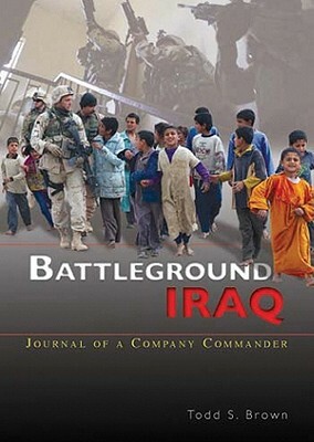 Battleground Iraq: Journal of a Company Commander by Todd S. Brown