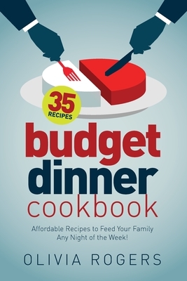 Budget Dinner Cookbook (2nd Edition): 35 Affordable Recipes to Feed Your Family Any Night of the Week! by Olivia Rogers