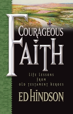 Courageous Faith: Life Lessons from Old Testament Heroes by Ed Hindson