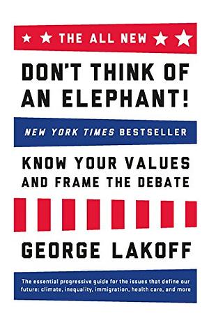 The All New Don't Think of an Elephant! Know Your Values and Frame the Debate by George Lakoff, George Lakoff