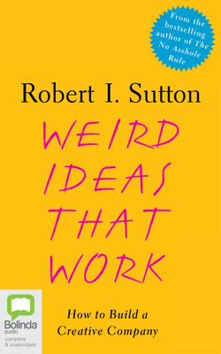 Weird Ideas That Work: How to Build a Creative Company by Robert I. Sutton