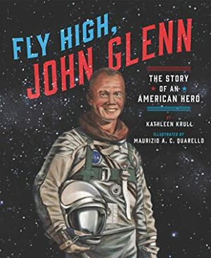 Fly High, John Glenn: The Story of an American Hero by Maurizio A C Quarello, Kathleen Krull
