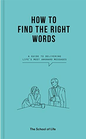 How to Find the Right Words: a guide to delivering life's most awkward messages by The School of Life