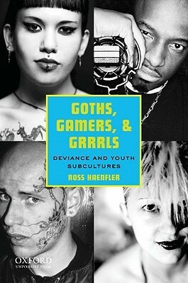 Goths, Gamers, and Grrrls: Deviance and Youth Subcultures by Ross Haenfler