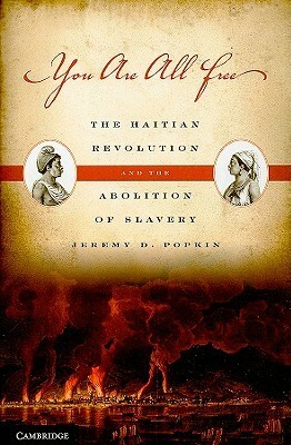 You Are All Free: The Haitian Revolution and the Abolition of Slavery by Jeremy D. Popkin