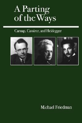 A Parting of the Ways: Carnap, Cassirer and Heidegger by Michael Friedman