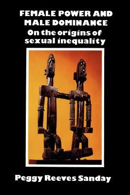 Female Power and Male Dominance: On the Origins of Sexual Inequality by Peggy Reeves Sanday