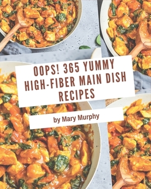Oops! 365 Yummy High-Fiber Main Dish Recipes: Everything You Need in One Yummy High-Fiber Main Dish Cookbook! by Mary Murphy