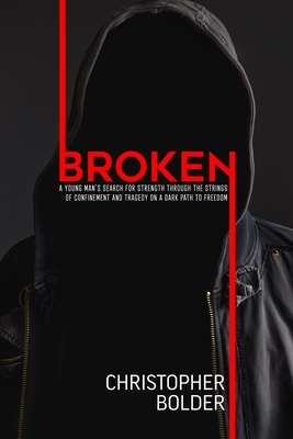 Broken: A Young Man's Search for Strength Through the Strings of Confinement and Tragedy on a Dark Path to Freedom by Christopher Bolder