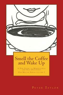 Smell the Coffee and Wake Up: A Zen Guide to Mindfulness and Self Discovery by Peter Taylor