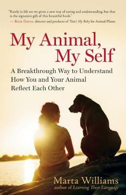 My Animal, My Self: A Breakthrough Way to Understand How You and Your Animal Reflect Each Other by Marta Williams