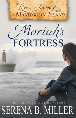 Love's Journey on Manitoulin Island: Moriah's Fortress by Serena B. Miller