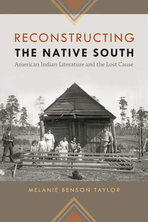 Reconstructing the Native South: American Indian Literature and the Lost Cause by Melanie Benson Taylor