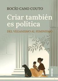 Criar también es política: Del veganismo al feminismo by Rocio Cano Couto