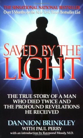 Saved by the Light: The True Story of a Man Who Died Twice and the Profound Revelations He Received by Raymond A. Moody Jr., Dannion Brinkley, Paul Perry
