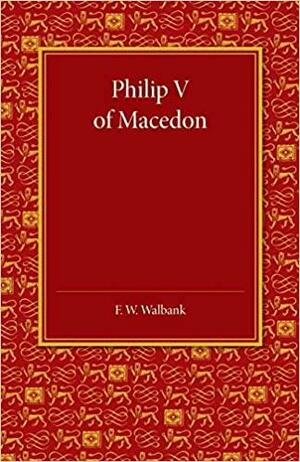 Philip V of Macedon: The Hare Prize Essay 1939 by Frank William Walbank