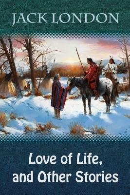 Love of Life, and Other Stories by Jack London