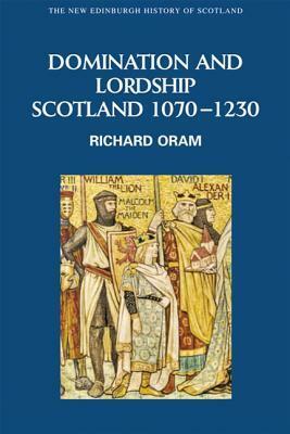 Domination and Lordship: Scotland, 1070 - 1230 by Richard Oram