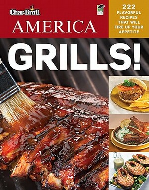 Char-Broil's America Grills!: 222 Flavorful Recipes That Will Fire Up Your Appetite by Editors of Creative Homeowner