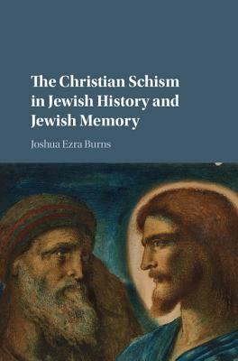 The Christian Schism in Jewish History and Jewish Memory by Joshua Ezra Burns