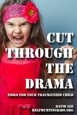 cut through the drama: tools for your traumatized child by David Lee