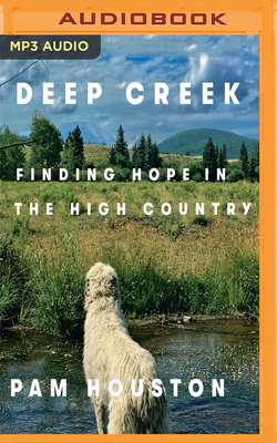 Deep Creek: Finding Hope in the High Country by Pam Houston